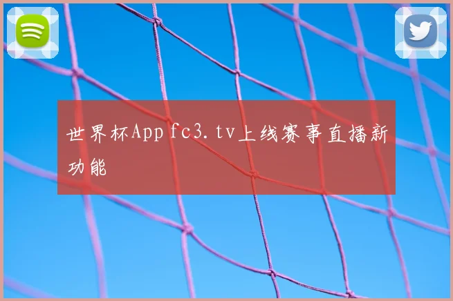 世界杯App fc3.tv上线赛事直播新功能