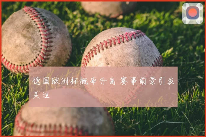 德国欧洲杯概率升高 赛事前景引发关注