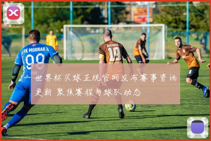 世界杯买球正规官网发布赛事资讯更新 聚焦赛程与球队动态