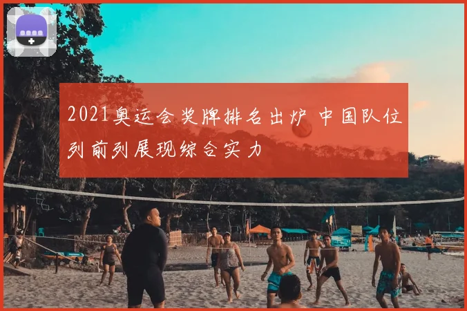 2021奥运会奖牌排名出炉 中国队位列前列展现综合实力