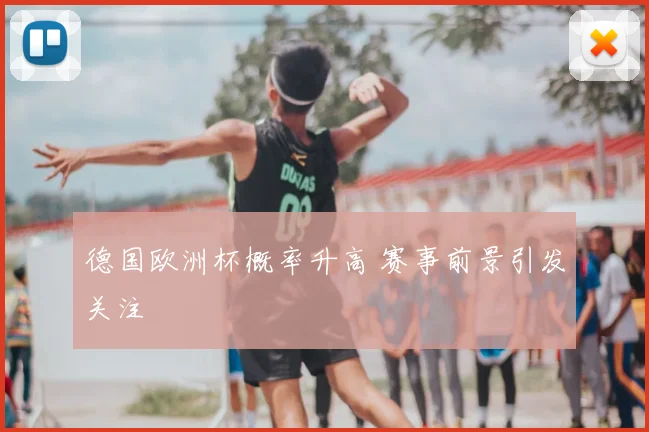 德国欧洲杯概率升高 赛事前景引发关注