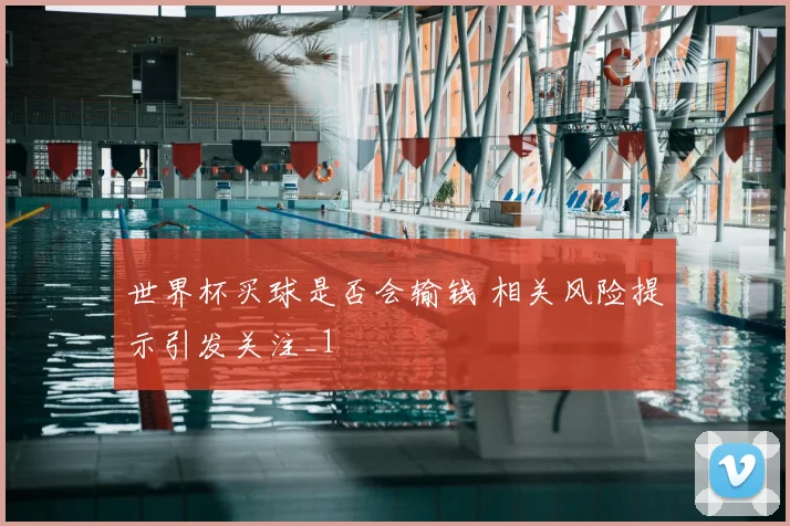世界杯买球是否会输钱 相关风险提示引发关注_1