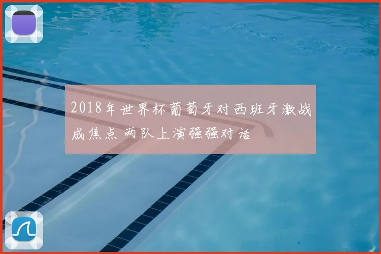 2018年世界杯葡萄牙对西班牙激战成焦点 两队上演强强对话