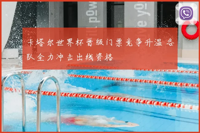 卡塔尔世界杯晋级门票竞争升温 各队全力冲击出线资格