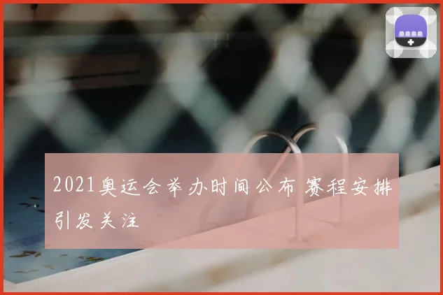 2021奥运会举办时间公布 赛程安排引发关注